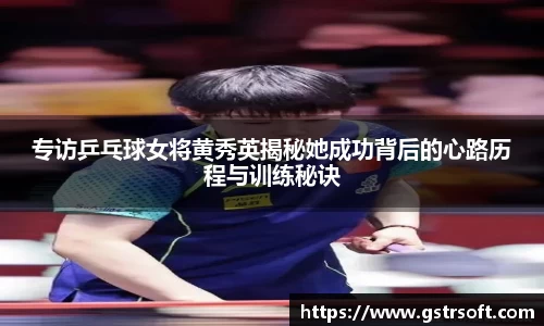 专访乒乓球女将黄秀英揭秘她成功背后的心路历程与训练秘诀